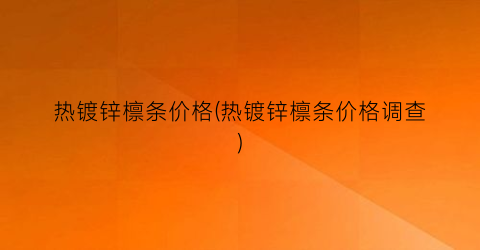 热镀锌檩条价格(热镀锌檩条价格调查)