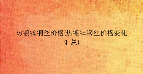 热镀锌钢丝价格(热镀锌钢丝价格变化汇总)