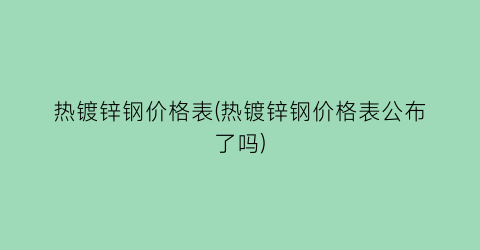 热镀锌钢价格表(热镀锌钢价格表公布了吗)