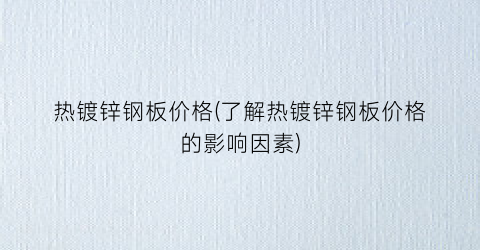 热镀锌钢板价格(了解热镀锌钢板价格的影响因素)