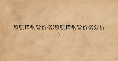 热镀锌钢管价格(热镀锌钢管价格分析)
