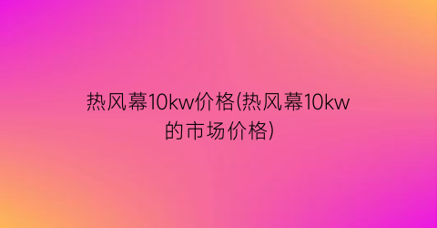 热风幕10kw价格(热风幕10kw的市场价格)