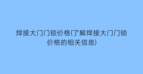 焊接大门门锁价格(了解焊接大门门锁价格的相关信息)