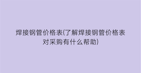 焊接钢管价格表(了解焊接钢管价格表对采购有什么帮助)