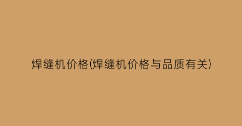焊缝机价格(焊缝机价格与品质有关)