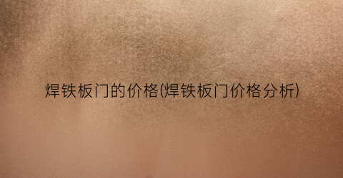 焊铁板门的价格(焊铁板门价格分析)