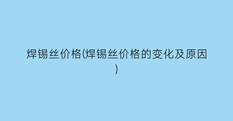 焊锡丝价格(焊锡丝价格的变化及原因)