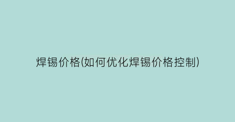 焊锡价格(如何优化焊锡价格控制)