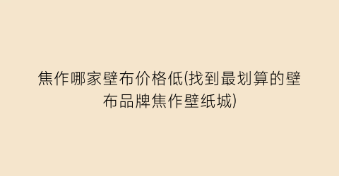 焦作哪家壁布价格低(找到最划算的壁布品牌焦作壁纸城)