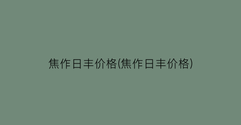 焦作日丰价格(焦作日丰价格)