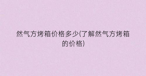 然气方烤箱价格多少(了解然气方烤箱的价格)