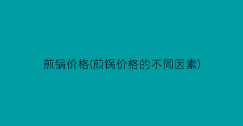 煎锅价格(煎锅价格的不同因素)
