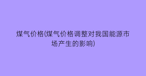 煤气价格(煤气价格调整对我国能源市场产生的影响)