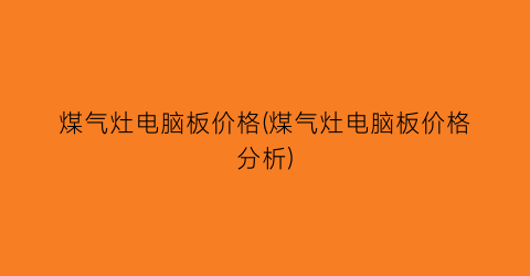 煤气灶电脑板价格(煤气灶电脑板价格分析)