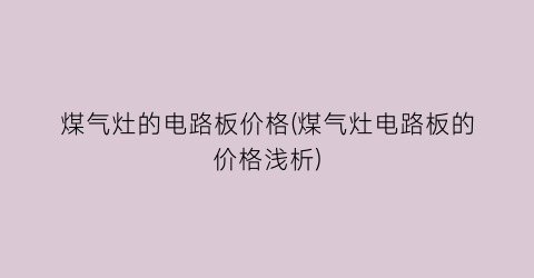 煤气灶的电路板价格(煤气灶电路板的价格浅析)
