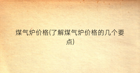煤气炉价格(了解煤气炉价格的几个要点)
