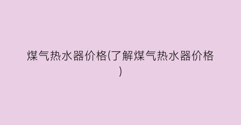 煤气热水器价格(了解煤气热水器价格)