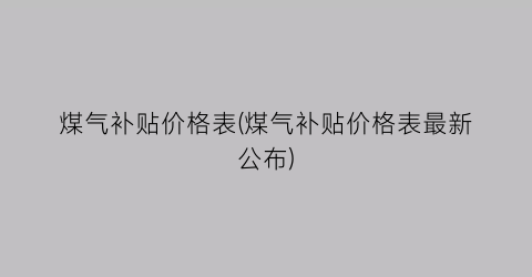 煤气补贴价格表(煤气补贴价格表最新公布)