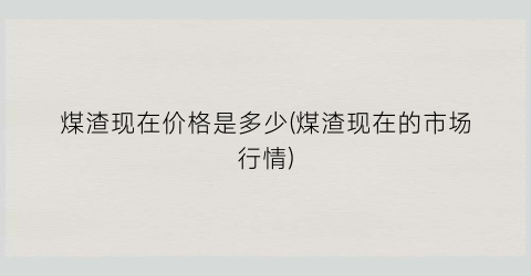 煤渣现在价格是多少(煤渣现在的市场行情)