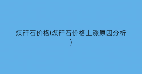 煤矸石价格(煤矸石价格上涨原因分析)