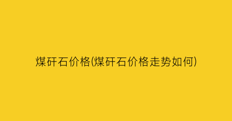 煤矸石价格(煤矸石价格走势如何)
