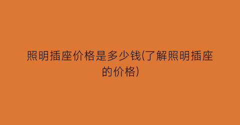 照明插座价格是多少钱(了解照明插座的价格)