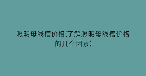 “照明母线槽价格(了解照明母线槽价格的几个因素)