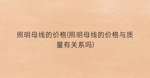 照明母线的价格(照明母线的价格与质量有关系吗)