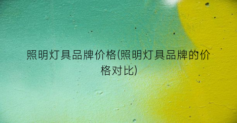 照明灯具品牌价格(照明灯具品牌的价格对比)