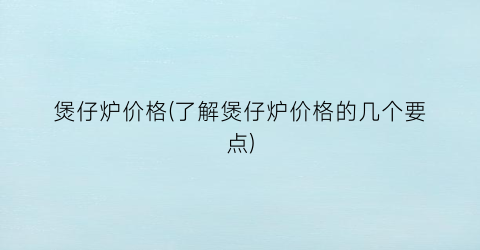煲仔炉价格(了解煲仔炉价格的几个要点)