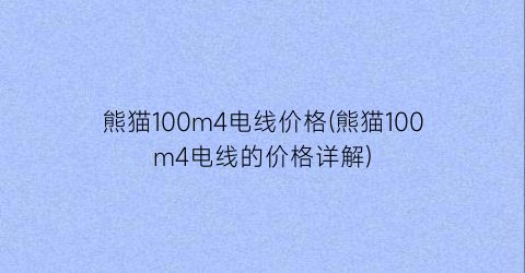 熊猫100m4电线价格(熊猫100m4电线的价格详解)