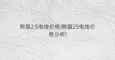 熊猫2.5电线价格(熊猫25电线价格分析)
