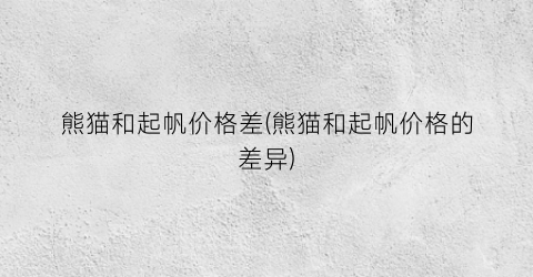 熊猫和起帆价格差(熊猫和起帆价格的差异)