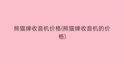 熊猫牌收音机价格(熊猫牌收音机的价格)