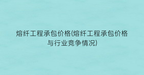 熔纤工程承包价格(熔纤工程承包价格与行业竞争情况)