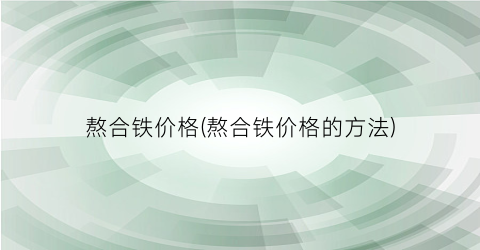 熬合铁价格(熬合铁价格的方法)