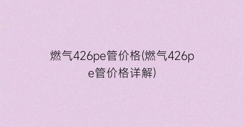 燃气426pe管价格(燃气426pe管价格详解)