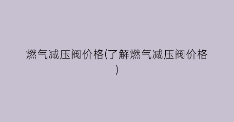 燃气减压阀价格(了解燃气减压阀价格)