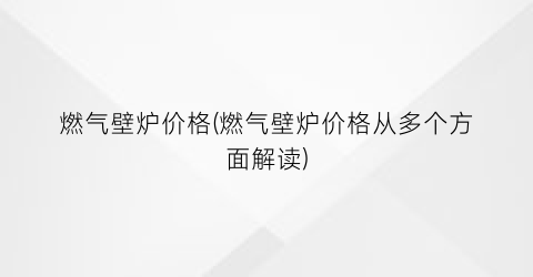 燃气壁炉价格(燃气壁炉价格从多个方面解读)