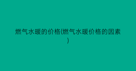 燃气水暖的价格(燃气水暖价格的因素)