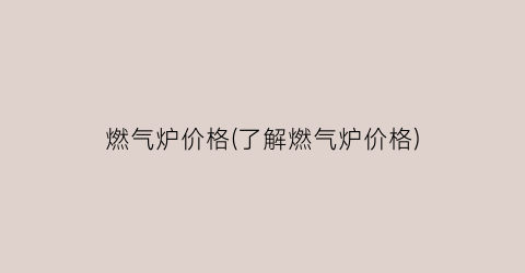 燃气炉价格(了解燃气炉价格)