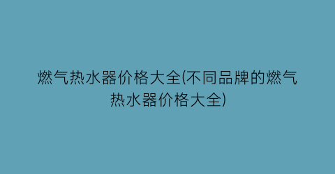 燃气热水器价格大全(不同品牌的燃气热水器价格大全)