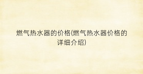 燃气热水器的价格(燃气热水器价格的详细介绍)