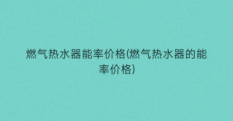 燃气热水器能率价格(燃气热水器的能率价格)