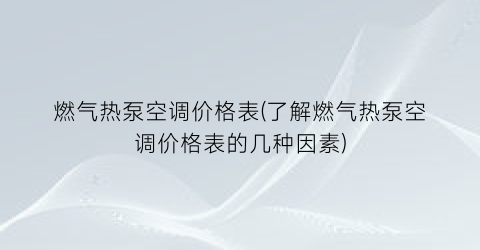 燃气热泵空调价格表(了解燃气热泵空调价格表的几种因素)