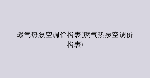 “燃气热泵空调价格表(燃气热泵空调价格表)