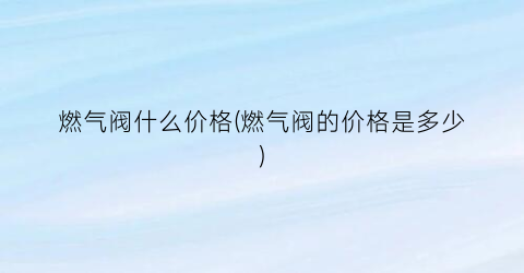 “燃气阀什么价格(燃气阀的价格是多少)