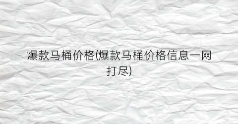 爆款马桶价格(爆款马桶价格信息一网打尽)