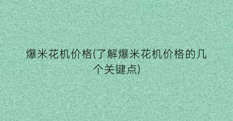 爆米花机价格(了解爆米花机价格的几个关键点)
