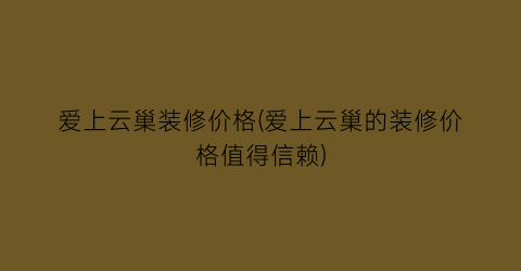 爱上云巢装修价格(爱上云巢的装修价格值得信赖)